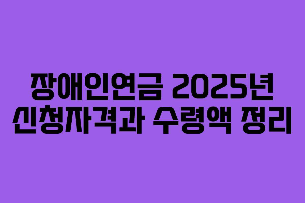 장애인연금 2025년 신청자격과 수령액 정리