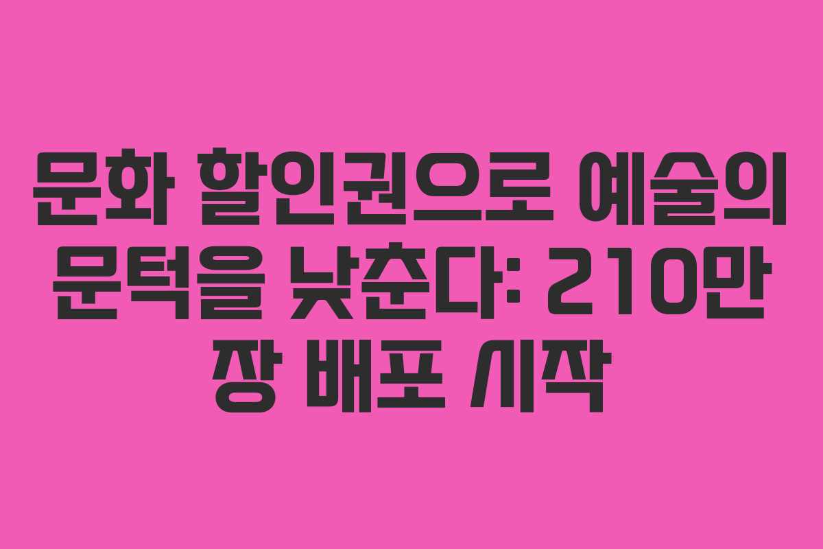 문화 할인권으로 예술의 문턱을 낮춘다: 210만 장 배포 시작