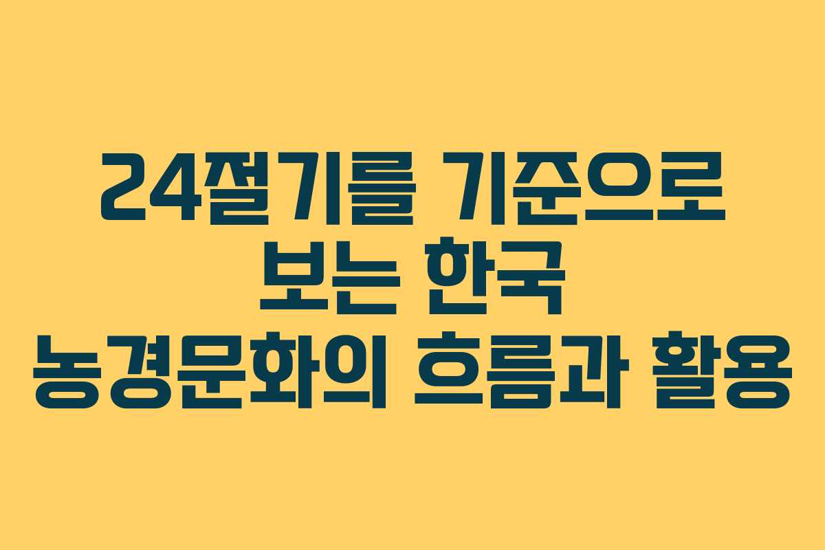 24절기를 기준으로 보는 한국 농경문화의 흐름과 활용