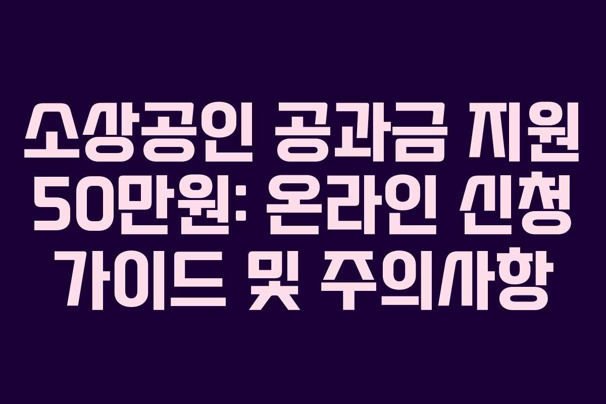 소상공인 공과금 지원 50만원: 온라인 신청 가이드 및 주의사항