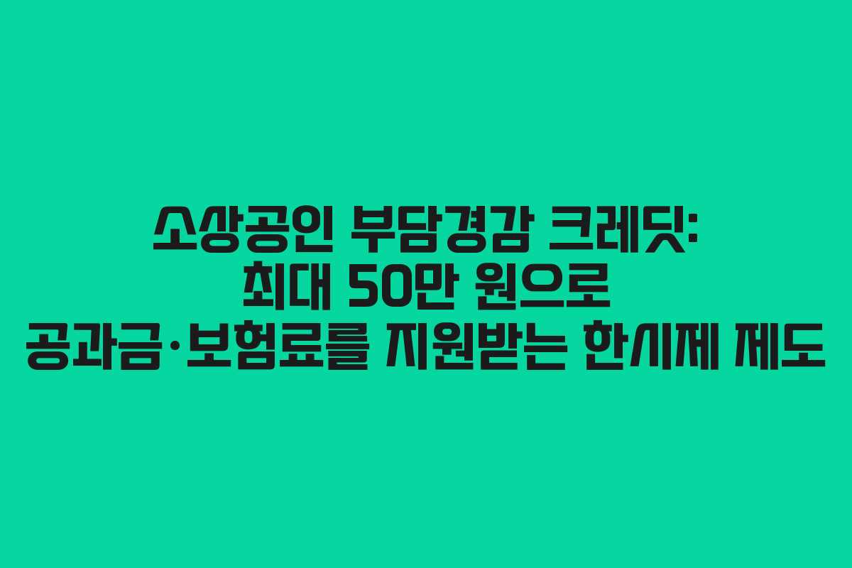 소상공인 부담경감 크레딧: 최대 50만 원으로 공과금·보험료를 지원받는 한시제 제도