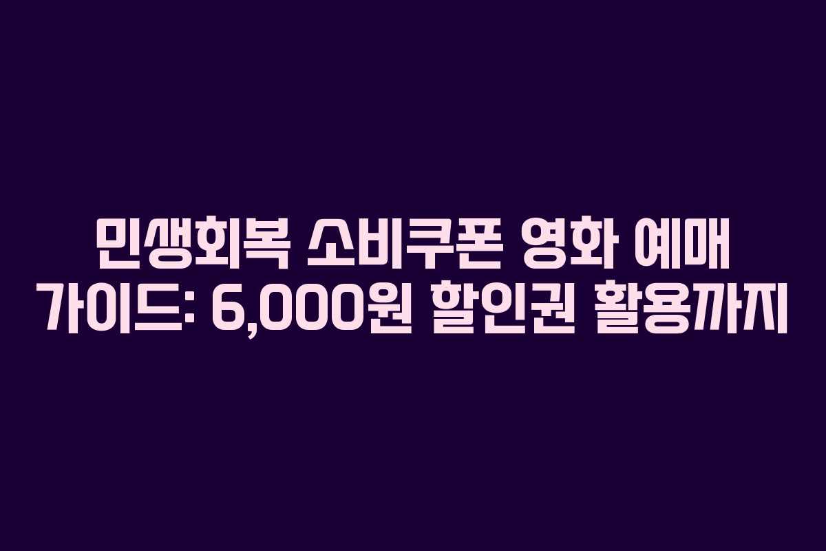 민생회복 소비쿠폰 영화 예매 가이드: 6,000원 할인권 활용까지
