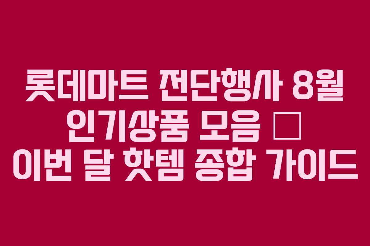 롯데마트 전단행사 8월 인기상품 모음 — 이번 달 핫템 종합 가이드
