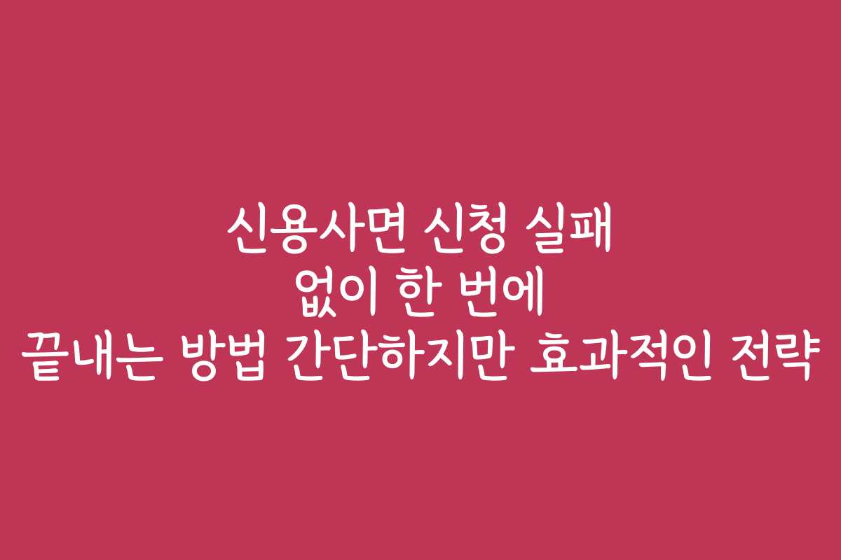 신용사면 신청 실패 없이 한 번에 끝내는 방법 간단하지만 효과적인 전략