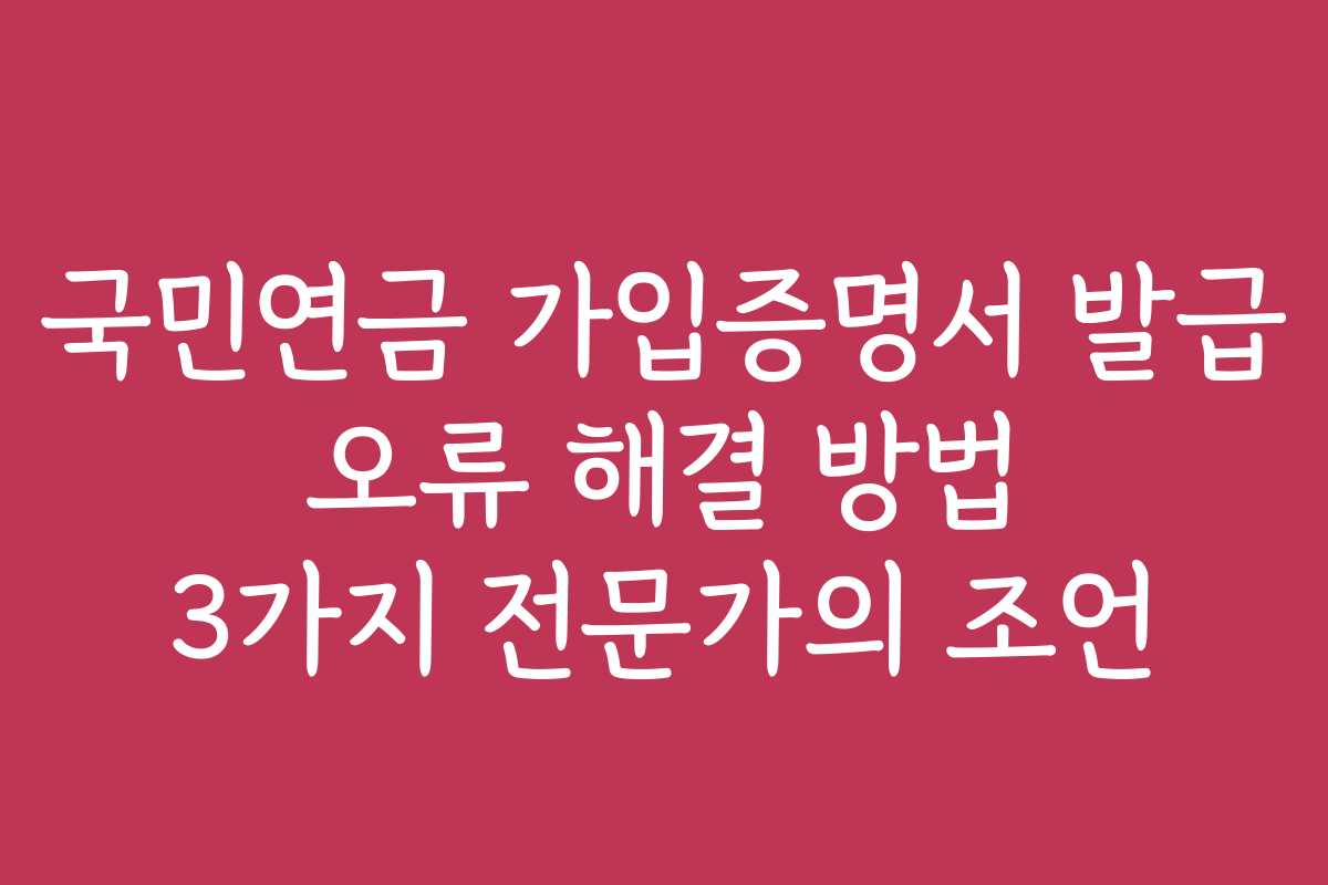 국민연금 가입증명서 발급 오류 해결 방법 3가지 전문가의 조언