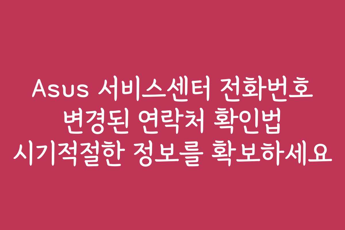 Asus 서비스센터 전화번호 변경된 연락처 확인법 시기적절한 정보를 확보하세요