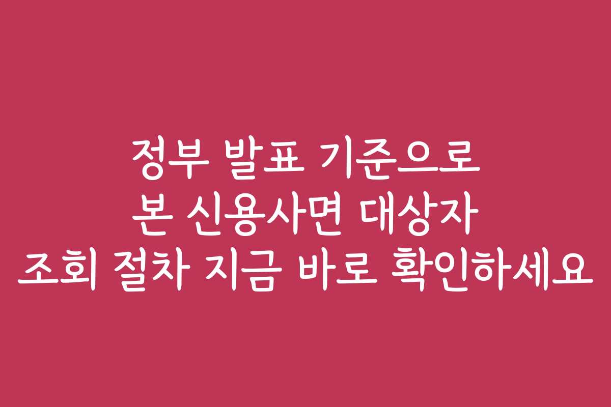 정부 발표 기준으로 본 신용사면 대상자 조회 절차 지금 바로 확인하세요