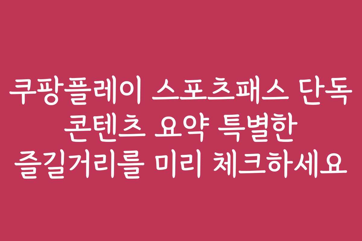 쿠팡플레이 스포츠패스 단독 콘텐츠 요약 특별한 즐길거리를 미리 체크하세요