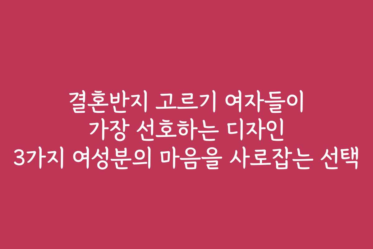 결혼반지 고르기 여자들이 가장 선호하는 디자인 3가지 여성분의 마음을 사로잡는 선택