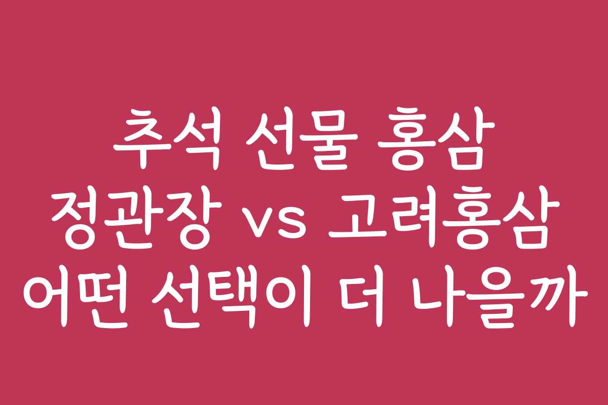 추석 선물 홍삼 정관장 vs 고려홍삼 어떤 선택이 더 나을까