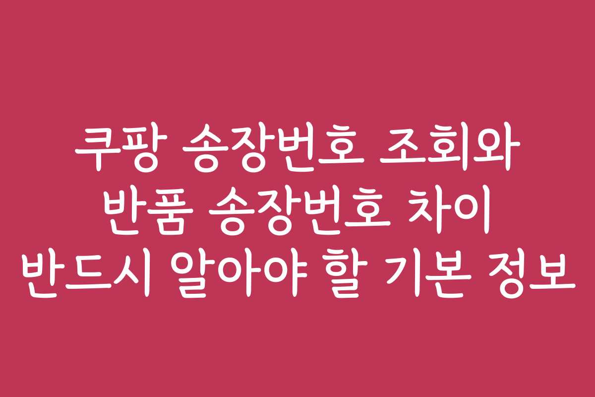 쿠팡 송장번호 조회와 반품 송장번호 차이 반드시 알아야 할 기본 정보