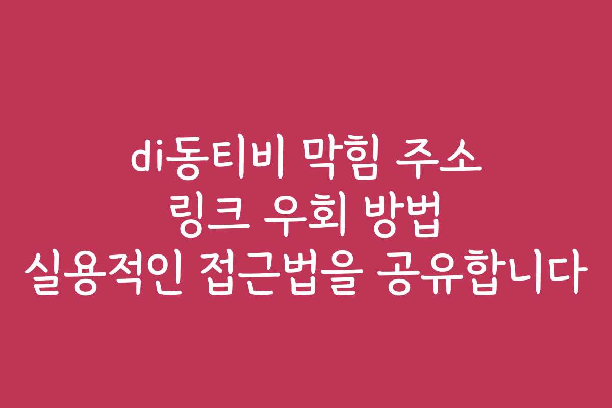 di동티비 막힘 주소 링크 우회 방법 실용적인 접근법을 공유합니다