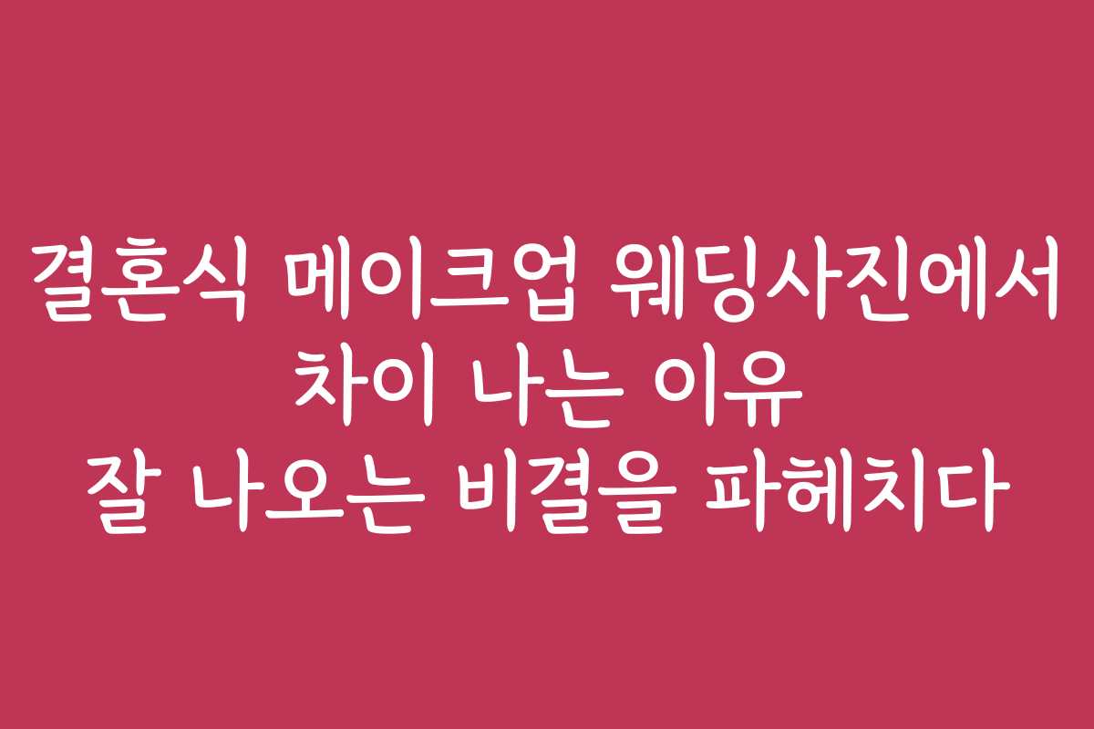 결혼식 메이크업 웨딩사진에서 차이 나는 이유 잘 나오는 비결을 파헤치다