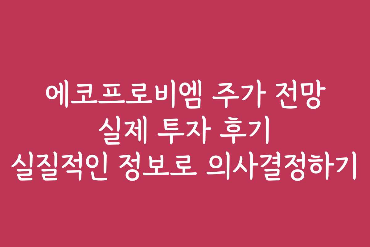 에코프로비엠 주가 전망 실제 투자 후기 실질적인 정보로 의사결정하기