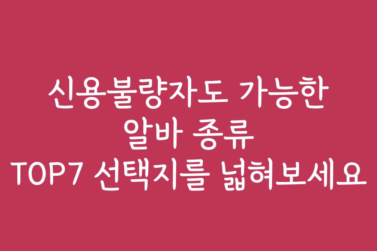 신용불량자도 가능한 알바 종류 TOP7 선택지를 넓혀보세요