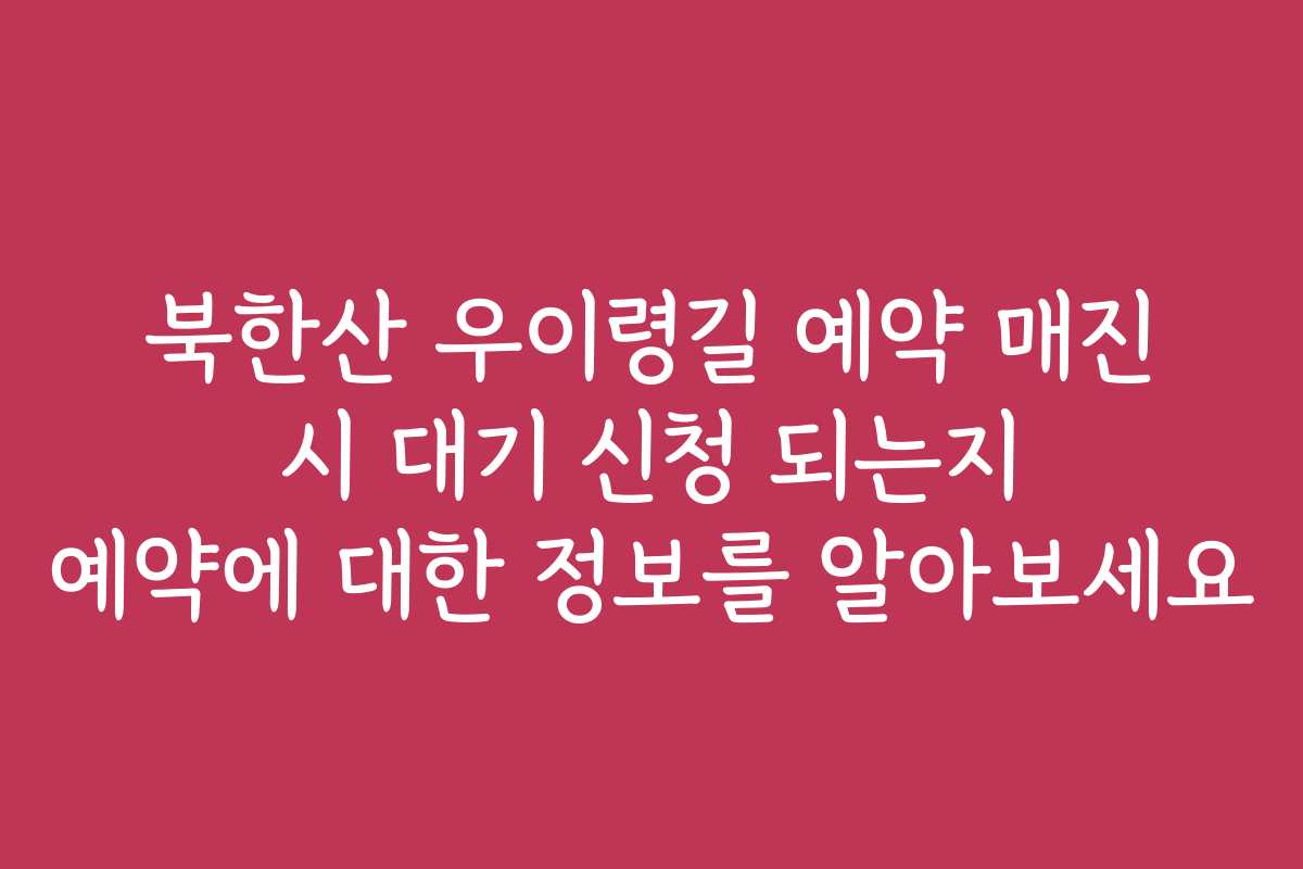 북한산 우이령길 예약 매진 시 대기 신청 되는지 예약에 대한 정보를 알아보세요