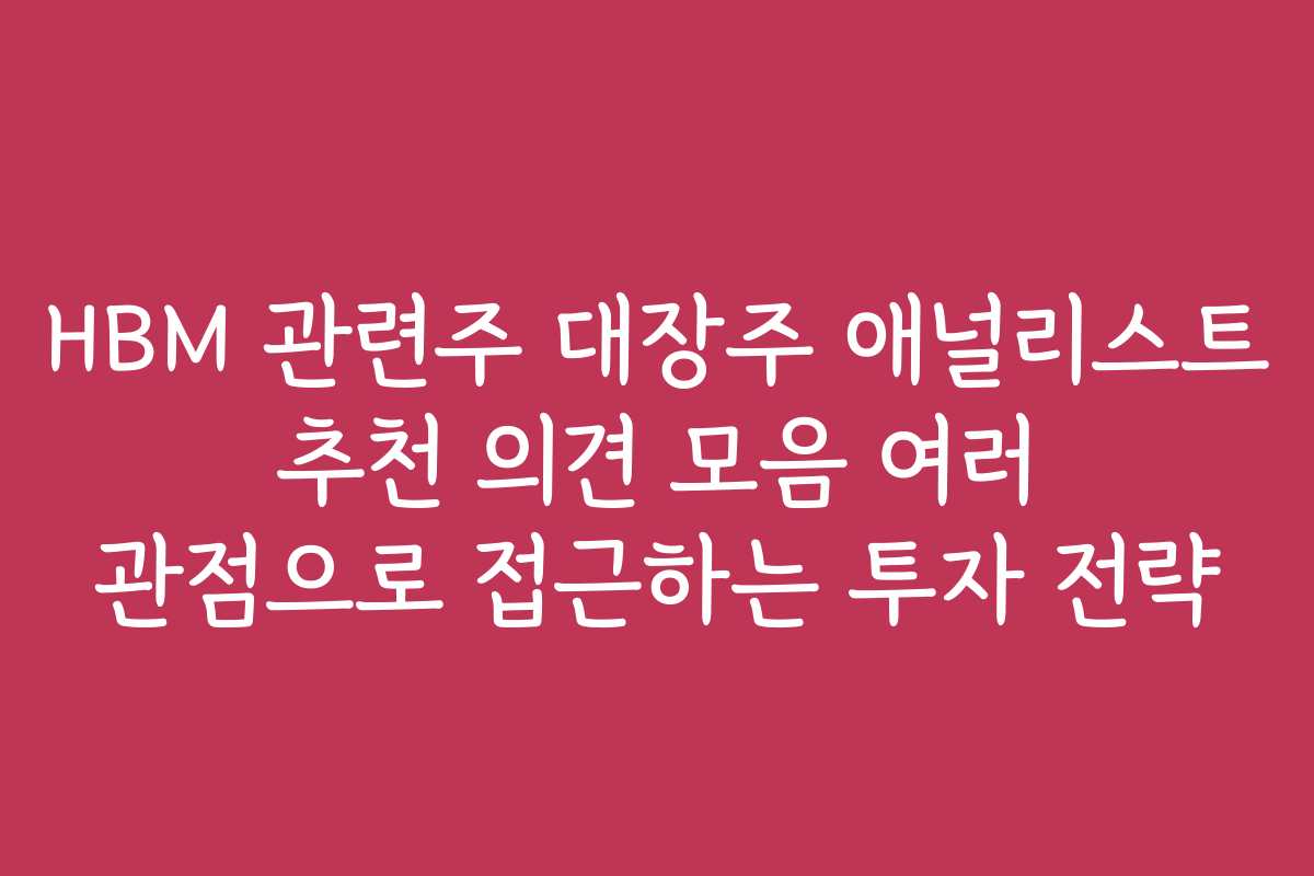 HBM 관련주 대장주 애널리스트 추천 의견 모음 여러 관점으로 접근하는 투자 전략