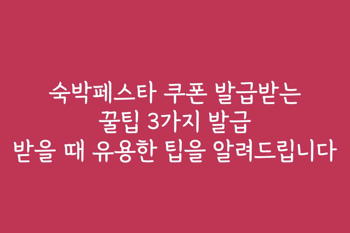 숙박페스타 쿠폰 발급받는 꿀팁 3가지 발급 받을 때 유용한 팁을 알려드립니다