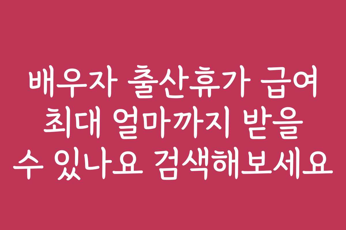 배우자 출산휴가 급여 최대 얼마까지 받을 수 있나요 검색해보세요