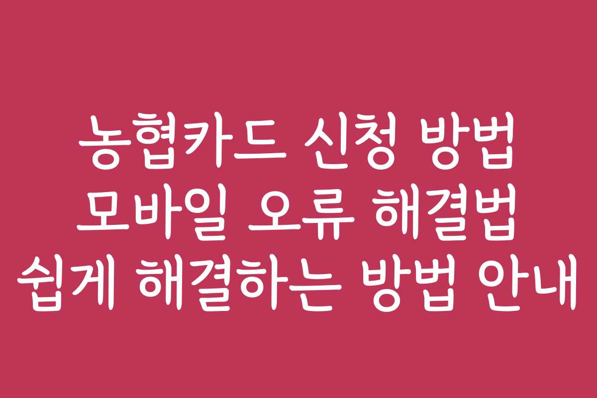 농협카드 신청 방법 모바일 오류 해결법 쉽게 해결하는 방법 안내