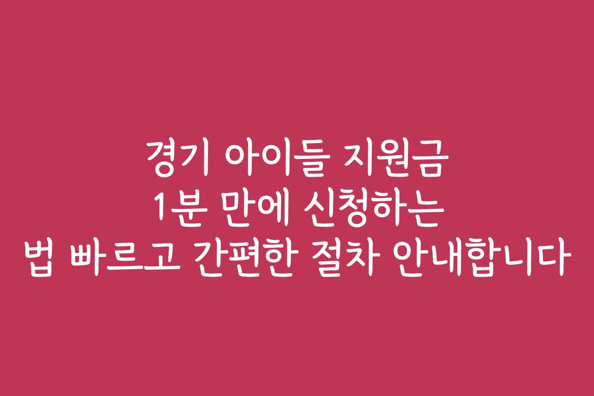 경기 아이들 지원금 1분 만에 신청하는 법 빠르고 간편한 절차 안내합니다