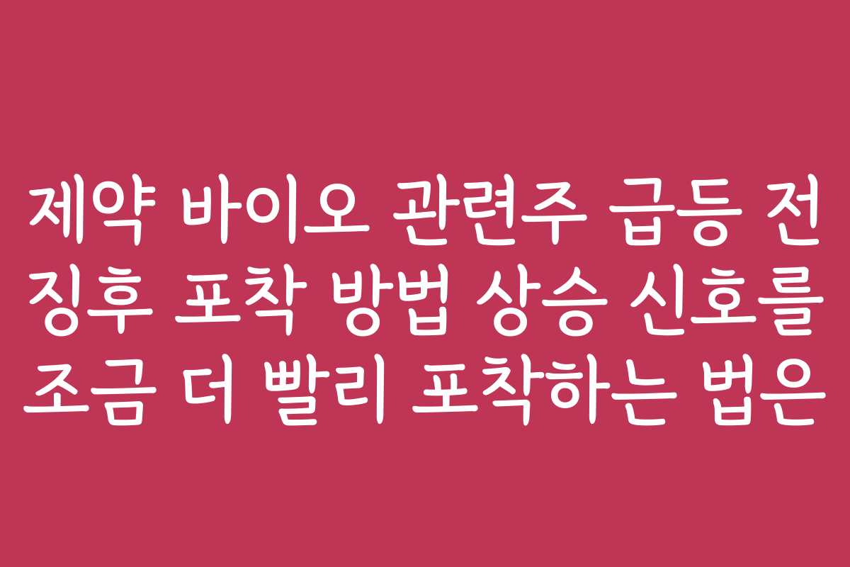 제약 바이오 관련주 급등 전 징후 포착 방법 상승 신호를 조금 더 빨리 포착하는 법은