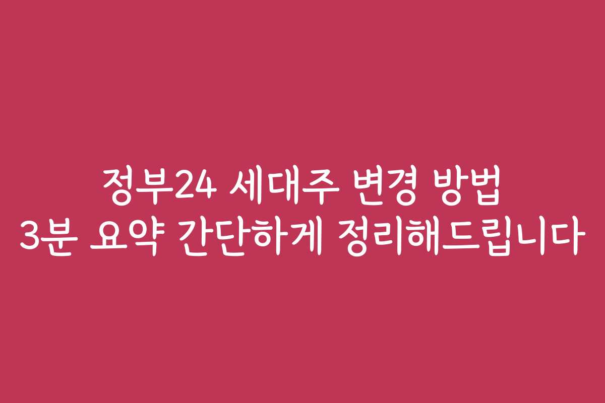 정부24 세대주 변경 방법 3분 요약 간단하게 정리해드립니다