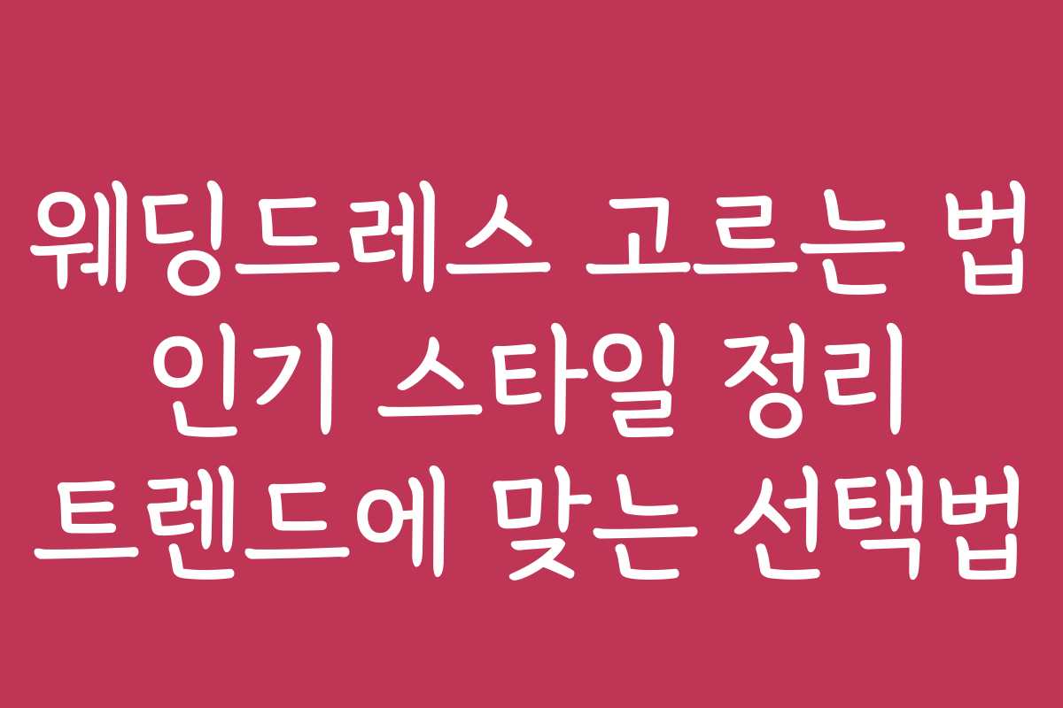 웨딩드레스 고르는 법 인기 스타일 정리 트렌드에 맞는 선택법