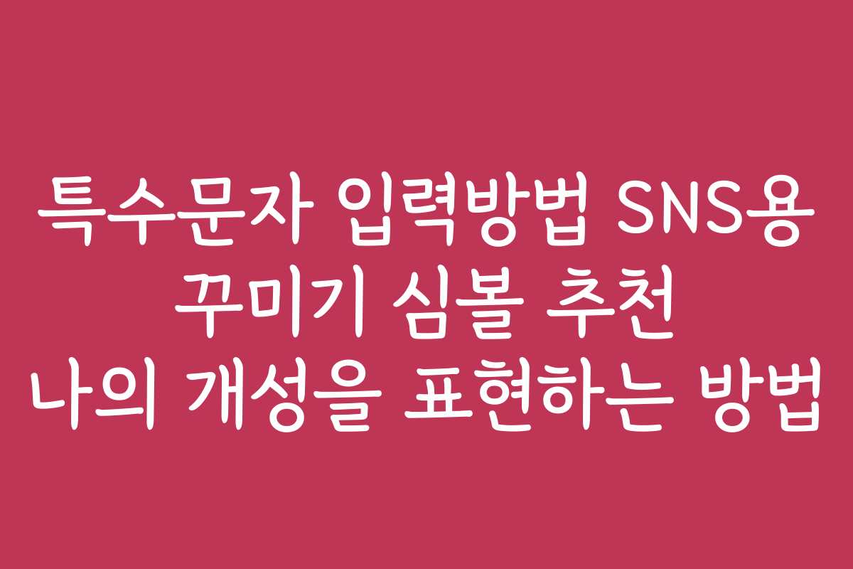 특수문자 입력방법 SNS용 꾸미기 심볼 추천 나의 개성을 표현하는 방법