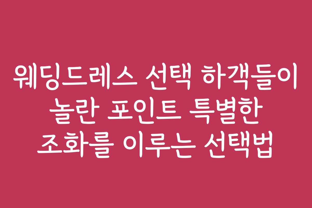 웨딩드레스 선택 하객들이 놀란 포인트 특별한 조화를 이루는 선택법