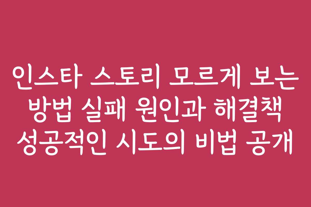 인스타 스토리 모르게 보는 방법 실패 원인과 해결책 성공적인 시도의 비법 공개