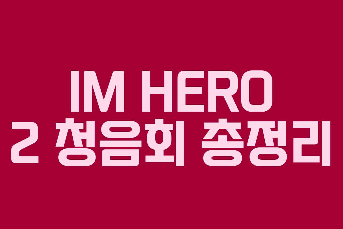 IM HERO 2 청음회 총정리