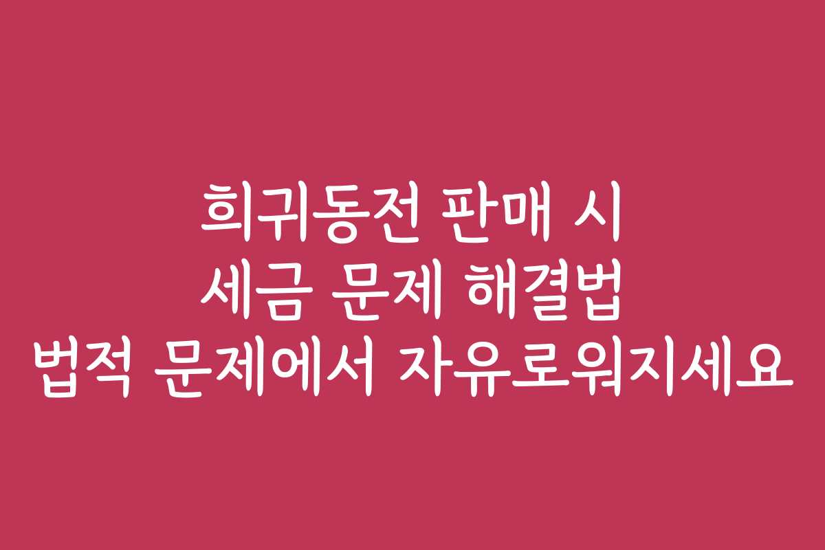 희귀동전 판매 시 세금 문제 해결법 법적 문제에서 자유로워지세요