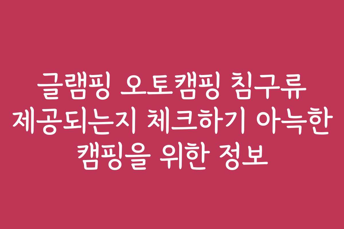 글램핑 오토캠핑 침구류 제공되는지 체크하기 아늑한 캠핑을 위한 정보