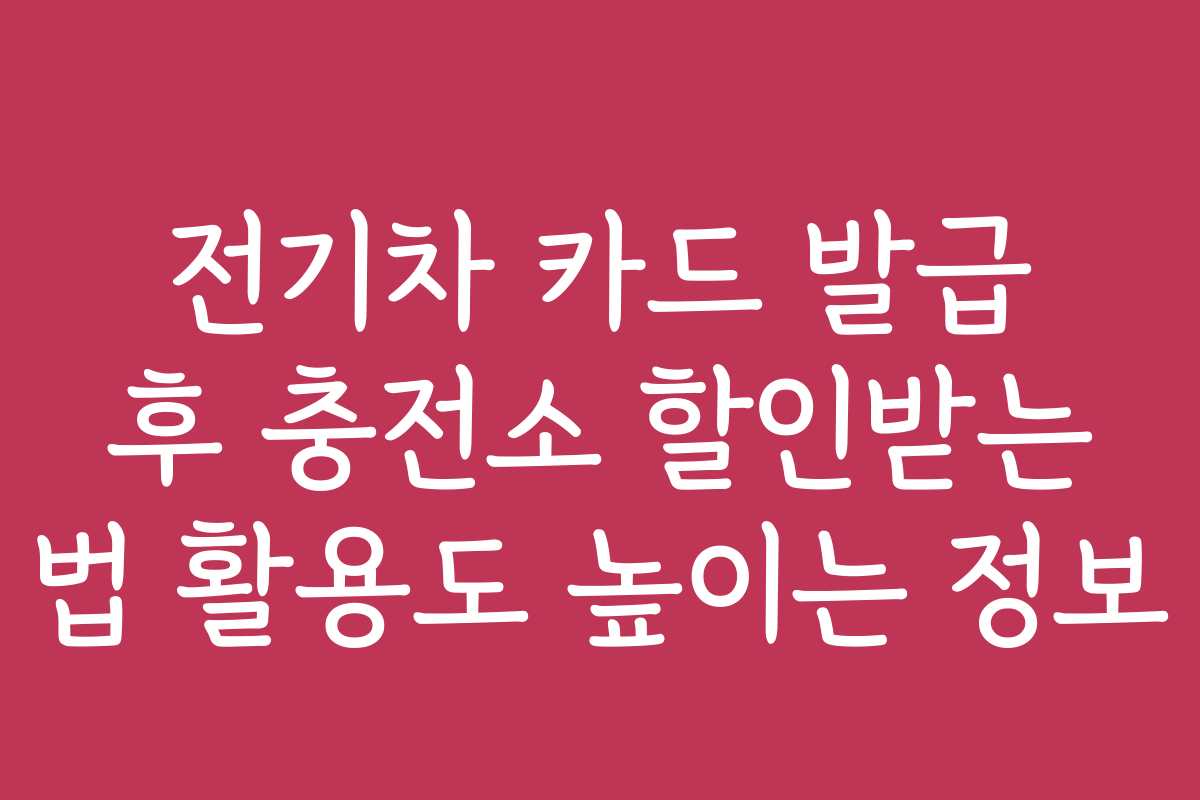 전기차 카드 발급 후 충전소 할인받는 법 활용도 높이는 정보