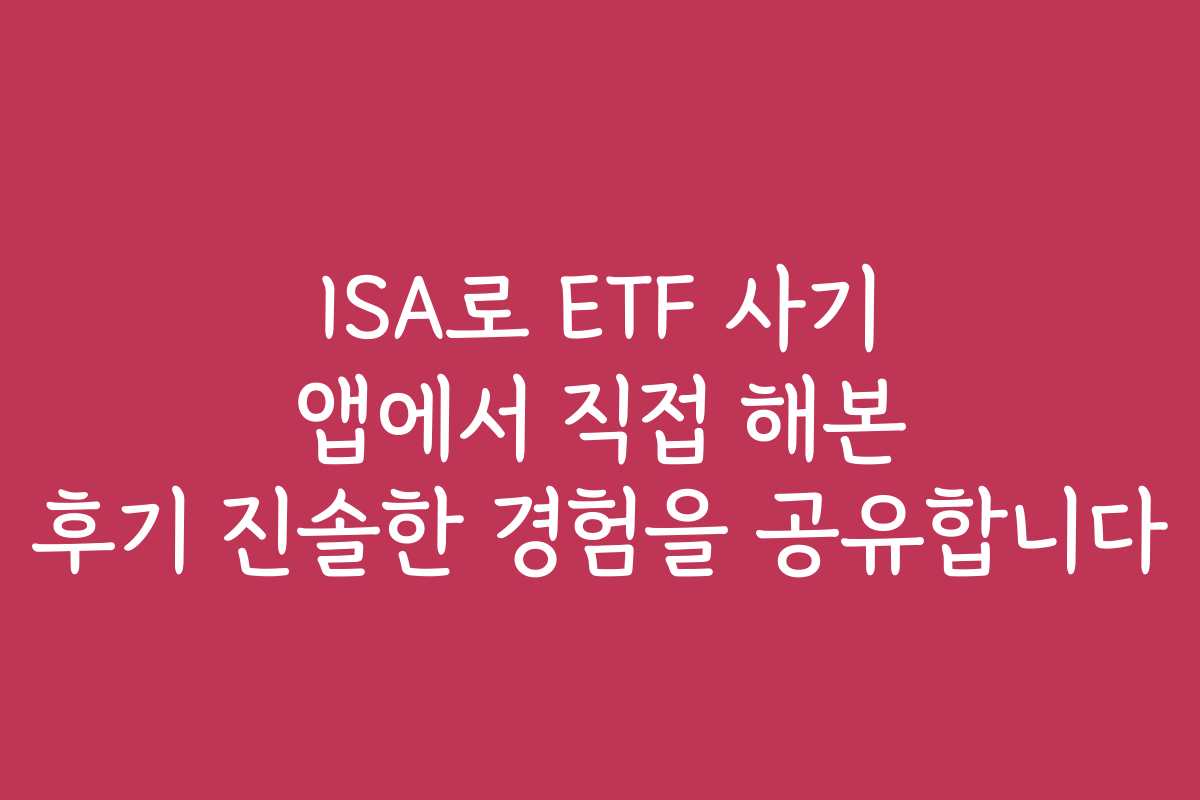 ISA로 ETF 사기 앱에서 직접 해본 후기 진솔한 경험을 공유합니다