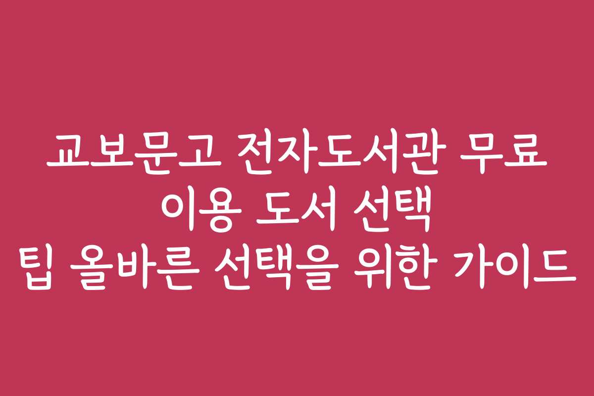 교보문고 전자도서관 무료 이용 도서 선택 팁 올바른 선택을 위한 가이드