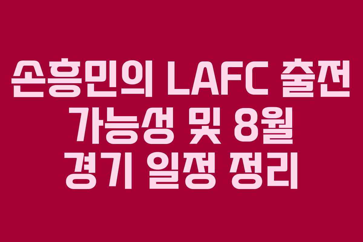 손흥민의 LAFC 출전 가능성 및 8월 경기 일정 정리