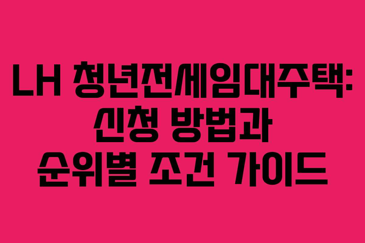 LH 청년전세임대주택: 신청 방법과 순위별 조건 가이드
