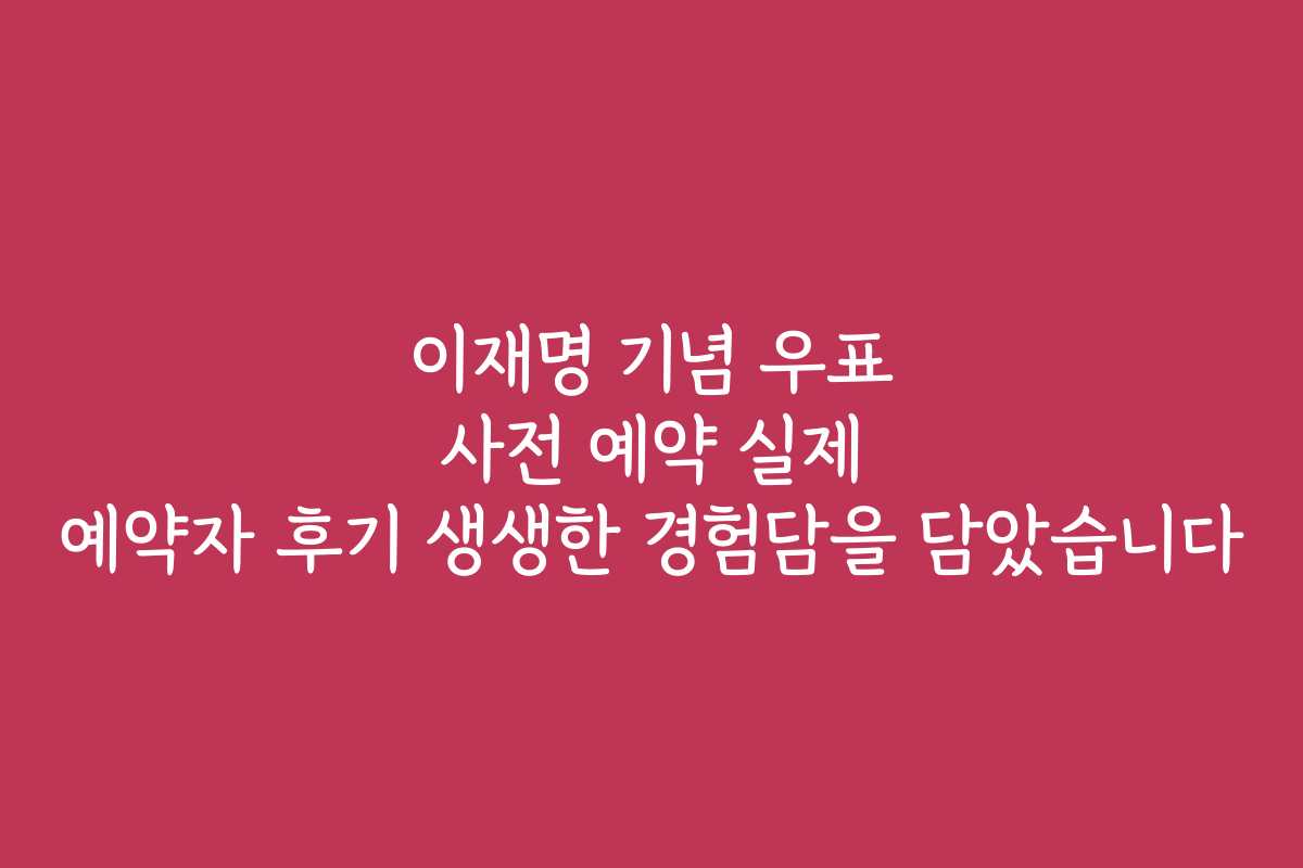 이재명 기념 우표 사전 예약 실제 예약자 후기 생생한 경험담을 담았습니다