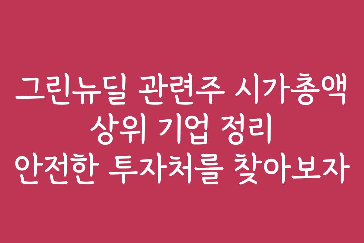 그린뉴딜 관련주 시가총액 상위 기업 정리 안전한 투자처를 찾아보자