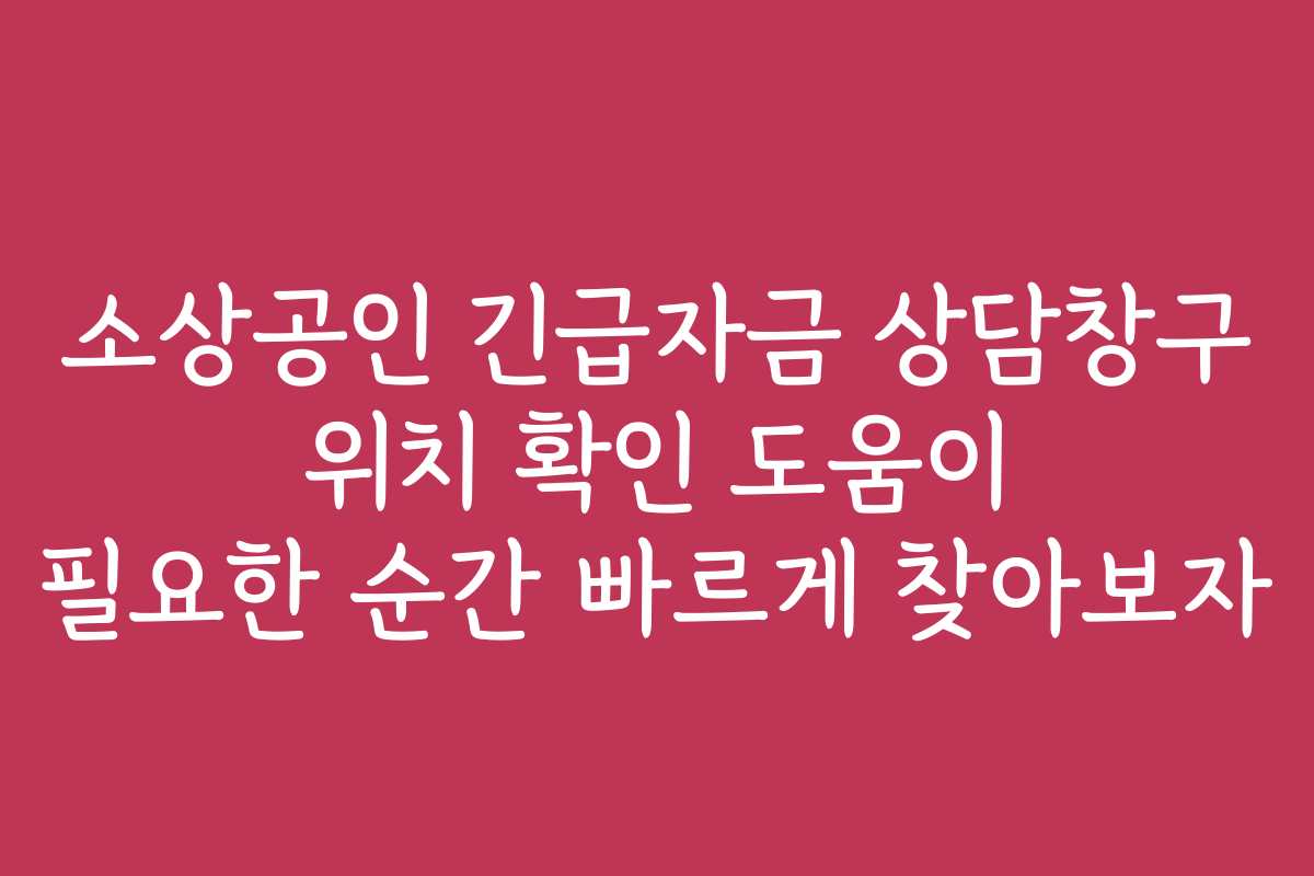 소상공인 긴급자금 상담창구 위치 확인 도움이 필요한 순간 빠르게 찾아보자
