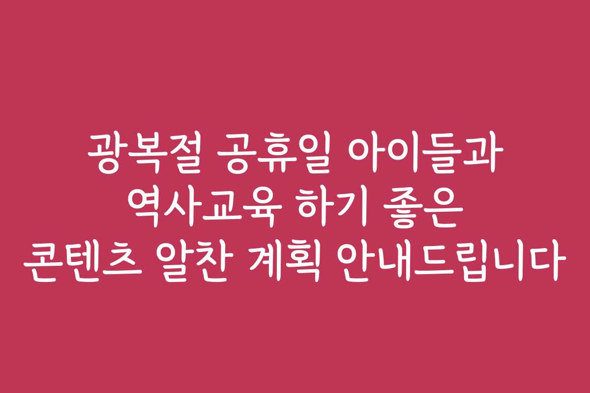 광복절 공휴일 아이들과 역사교육 하기 좋은 콘텐츠 알찬 계획 안내드립니다