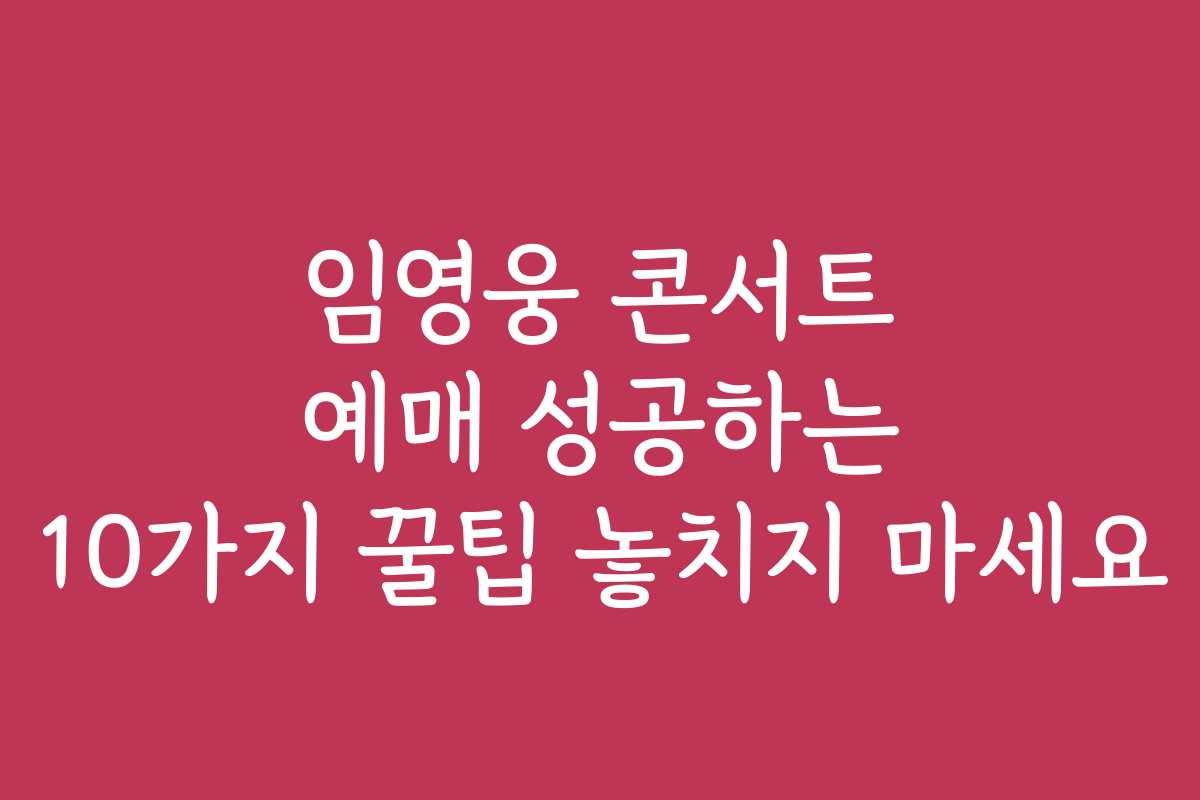 임영웅 콘서트 예매 성공하는 10가지 꿀팁 놓치지 마세요