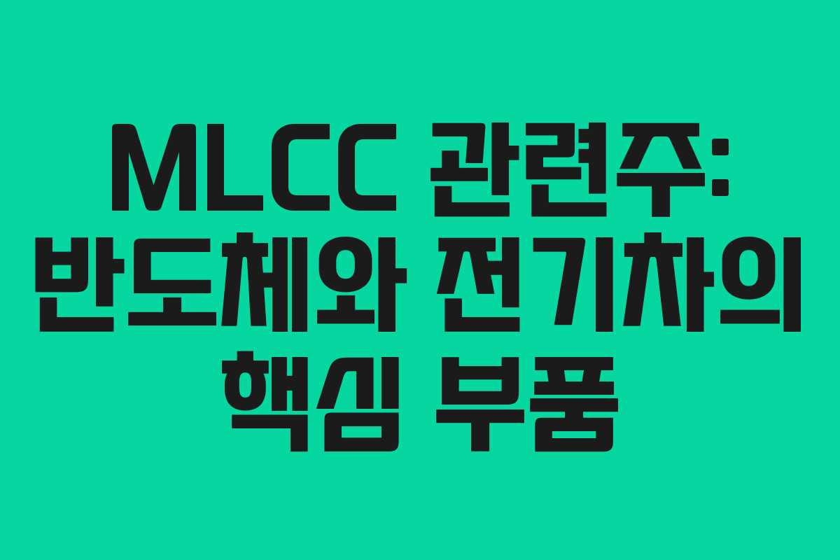 MLCC 관련주: 반도체와 전기차의 핵심 부품