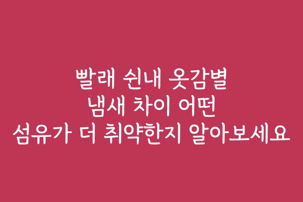 빨래 쉰내 옷감별 냄새 차이 어떤 섬유가 더 취약한지 알아보세요