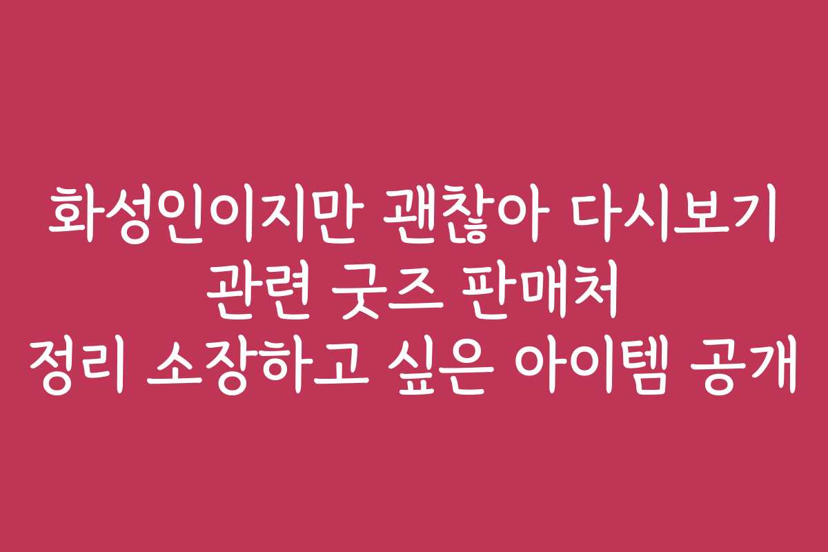 화성인이지만 괜찮아 다시보기 관련 굿즈 판매처 정리 소장하고 싶은 아이템 공개