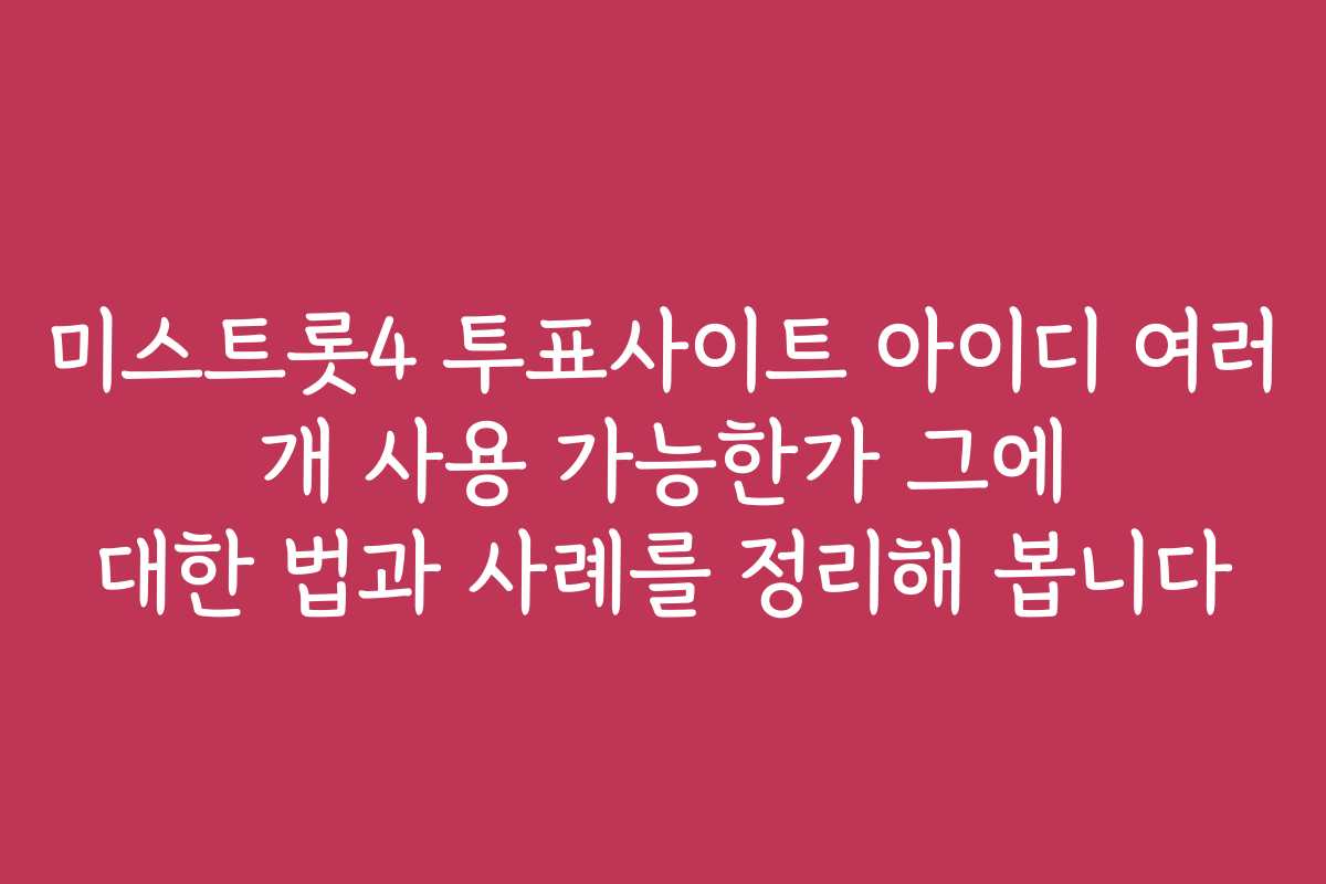 미스트롯4 투표사이트 아이디 여러 개 사용 가능한가 그에 대한 법과 사례를 정리해 봅니다