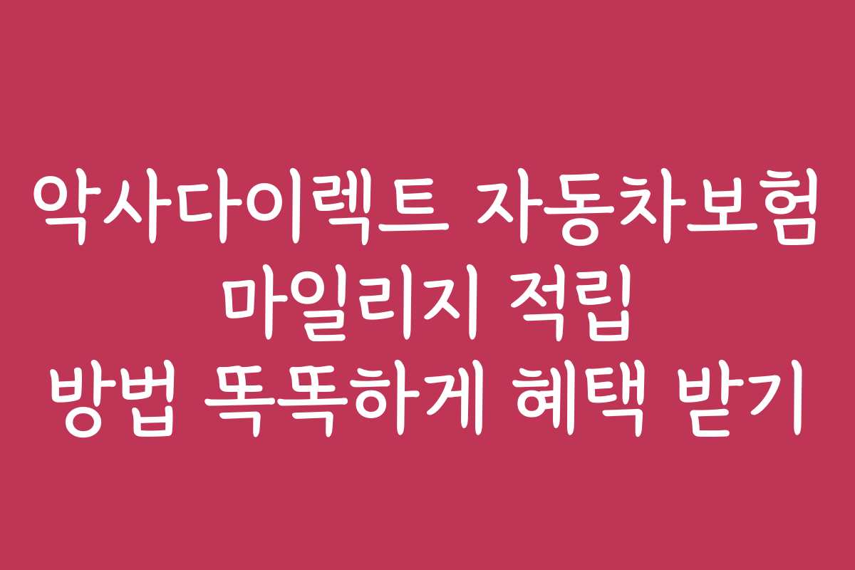 악사다이렉트 자동차보험 마일리지 적립 방법 똑똑하게 혜택 받기