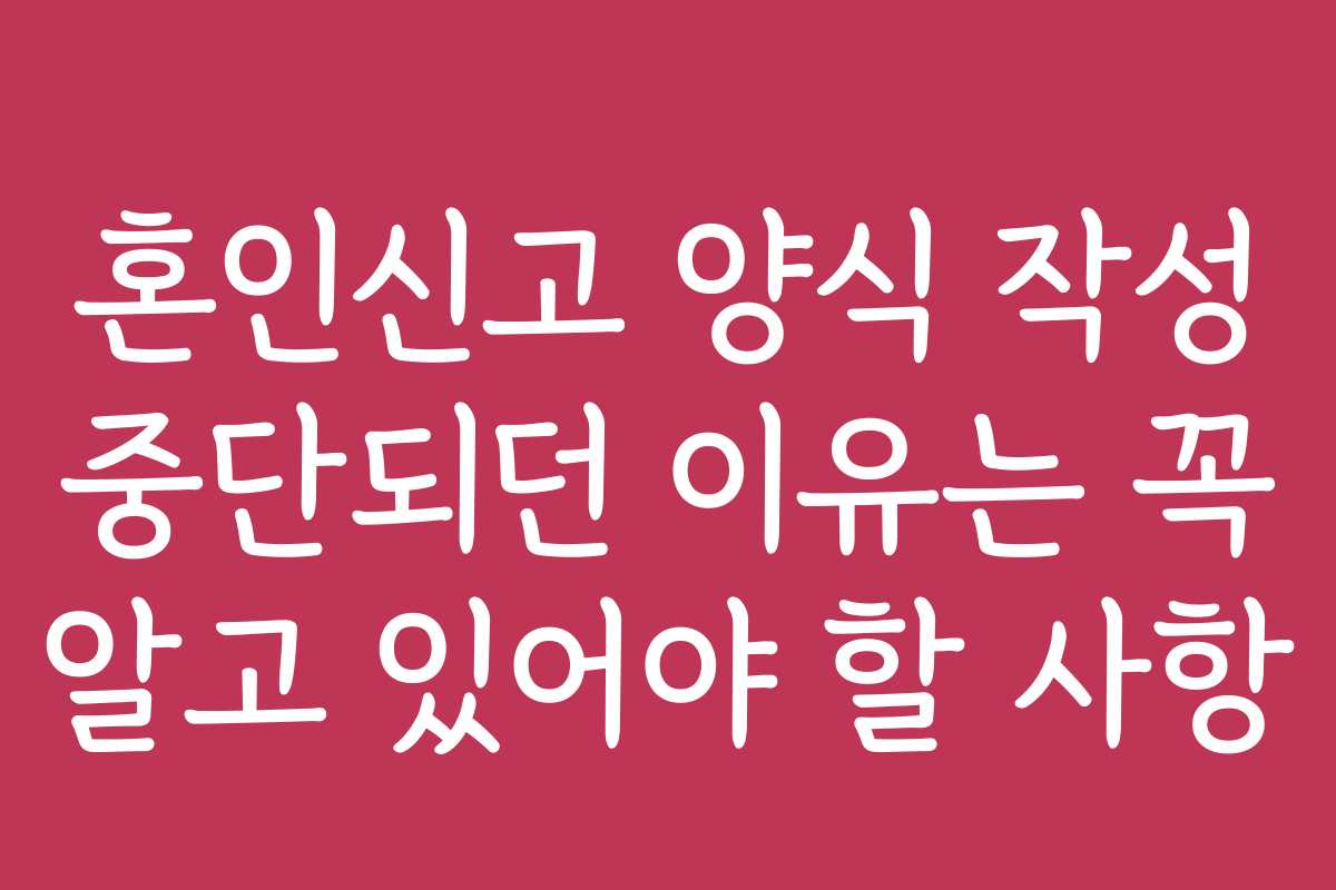 혼인신고 양식 작성 중단되던 이유는 꼭 알고 있어야 할 사항